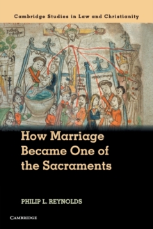 How Marriage Became One of the Sacraments : The Sacramental Theology of Marriage from its Medieval Origins to the Council of Trent