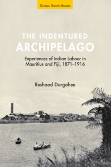 The Indentured Archipelago : Experiences of Indian Labour in Mauritius and Fiji, 1871-1916