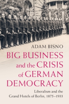 Big Business and the Crisis of German Democracy : Liberalism and the Grand Hotels of Berlin, 1875-1933