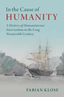 In the Cause of Humanity : A History of Humanitarian Intervention in the Long Nineteenth Century