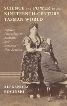 Science and Power in the Nineteenth-Century Tasman World : Popular Phrenology in Australia and Aotearoa New Zealand