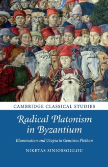 Radical Platonism in Byzantium : Illumination and Utopia in Gemistos Plethon