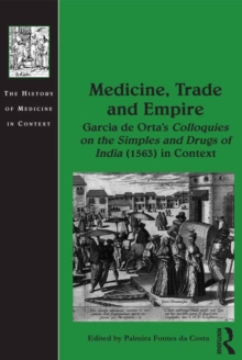 Medicine, Trade and Empire : Garcia de Orta's Colloquies on the Simples and Drugs of India (1563) in Context