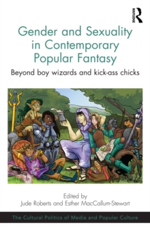 Gender and Sexuality in Contemporary Popular Fantasy : Beyond boy wizards and kick-ass chicks