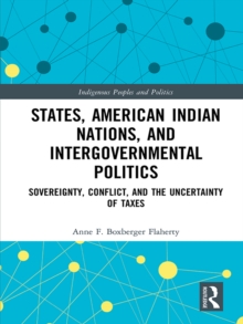 States, American Indian Nations, and Intergovernmental Politics : Sovereignty, Conflict, and the Uncertainty of Taxes