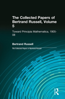 The Collected Papers of Bertrand Russell, Volume 5 : Toward Principia Mathematica, 1905-08
