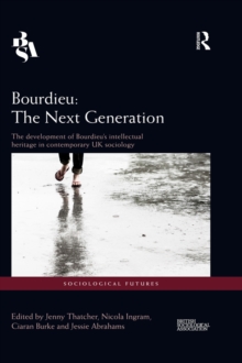 Bourdieu: The Next Generation : The Development of Bourdieu's Intellectual Heritage in Contemporary UK Sociology