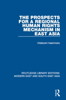 The Prospects for a Regional Human Rights Mechanism in East Asia (RLE Modern East and South East Asia)