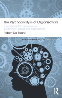 The Psychoanalysis of Organizations : A psychoanalytic approach to behaviour in groups and organizations