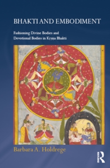 Bhakti and Embodiment : Fashioning Divine Bodies and Devotional Bodies in Krsna Bhakti
