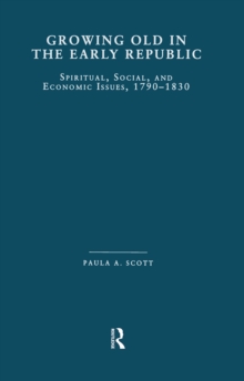Growing Old in the Early Republic : Spiritual, Social, and Economic Issues, 1790-1830