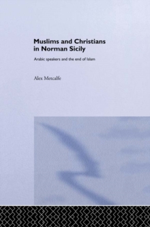 Muslims and Christians in Norman Sicily : Arabic-Speakers and the End of Islam