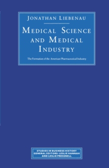 Medical Science and Medical Industry : The Formation of the American Pharmaceutical Industry
