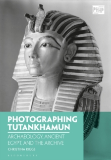 Photographing Tutankhamun : Archaeology, Ancient Egypt, and the Archive