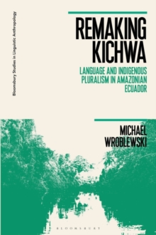 Remaking Kichwa : Language and Indigenous Pluralism in Amazonian Ecuador