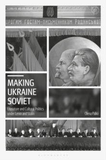 Making Ukraine Soviet : Literature and Cultural Politics under Lenin and Stalin
