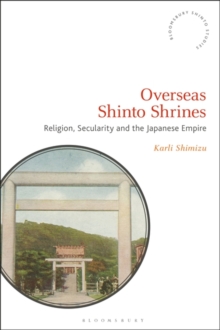 Overseas Shinto Shrines : Religion, Secularity and the Japanese Empire