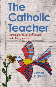 The Catholic Teacher : Teaching for Social Justice with Faith, Hope, and Love