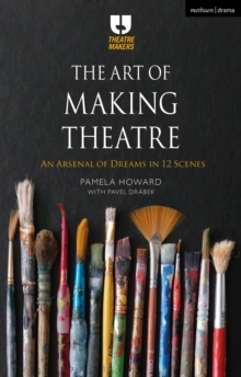 The Art of Making Theatre : An Arsenal of Dreams in 12 Scenes