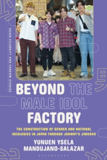 Beyond the Male Idol Factory : The Construction of Gender and National Ideologies in Japan through Johnny's Jimusho