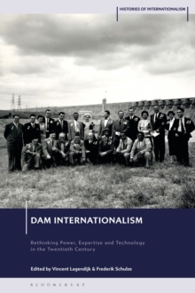 Dam Internationalism : Rethinking Power, Expertise and Technology in the Twentieth Century