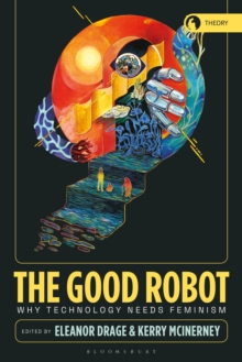 The Good Robot : Why Technology Needs Feminism