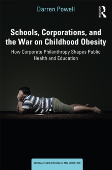 Schools, Corporations, and the War on Childhood Obesity : How Corporate Philanthropy Shapes Public Health and Education