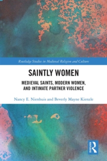 Saintly Women : Medieval Saints, Modern Women, and Intimate Partner Violence