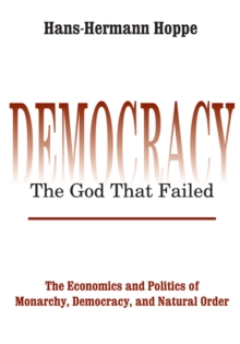 Democracy - The God That Failed : The Economics and Politics of Monarchy, Democracy and Natural Order