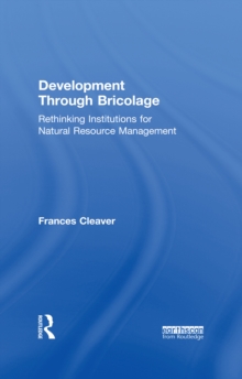 Development Through Bricolage : Rethinking Institutions for Natural Resource Management