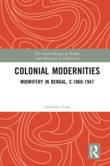 Colonial Modernities : Midwifery in Bengal, c.1860-1947