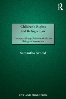 Children's Rights and Refugee Law : Conceptualising Children within the Refugee Convention