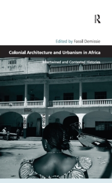 Colonial Architecture and Urbanism in Africa : Intertwined and Contested Histories
