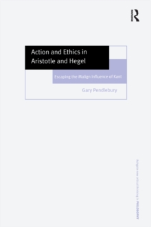 Action and Ethics in Aristotle and Hegel : Escaping the Malign Influence of Kant