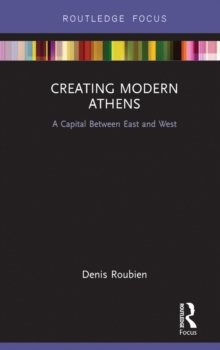 Creating Modern Athens : A Capital Between East and West