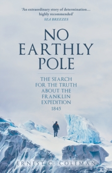 No Earthly Pole : The Search for the Truth about the Franklin Expedition 1845
