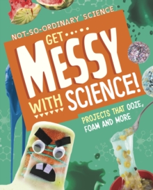Get Messy with Science! : Projects that Ooze, Foam and More