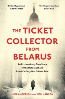 The Ticket Collector from Belarus : An Extraordinary True Story of Britain's Only War Crimes Trial