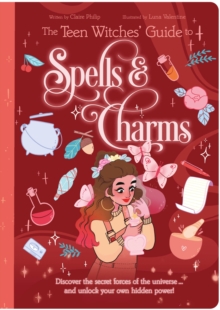 The Teen Witches' Guide to Spells & Charms : Discover the Secret Forces of the Universe ... and Unlock Your Own Hidden Power!