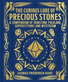 The Curious Lore of Precious Stones : A Compendium of Gemstone Folklore, Superstitions and Mysticism