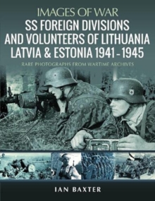 SS Foreign Divisions & Volunteers of Lithuania, Latvia and Estonia, 1941 1945 : Rare Photographs from Wartime Archives