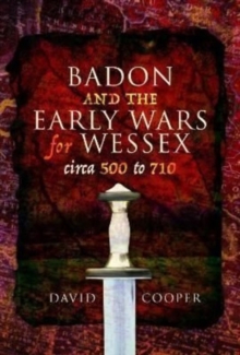 Badon and the Early Wars for Wessex, circa 500 to 710