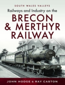 Railways and Industry on the Brecon & Merthyr Railway : Merthyr-Pontsicill Junction-Brecon