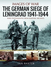 The German Siege of Leningrad, 1941 1944 : Rare Photographs from Wartime Archives