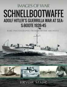 Schnellbootwaffe: Adolf Hitler's Guerrilla War at Sea: S-Boote 1939-45 : Rare Photographs from Wartime Archives