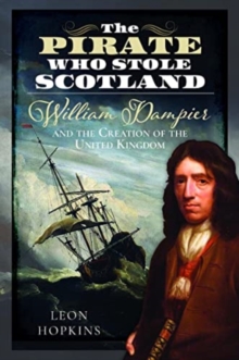 The Pirate who Stole Scotland : William Dampier and the Creation of the United Kingdom