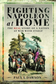 Fighting Napoleon at Home : The Real Story of a Nation at War With Itself