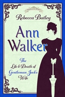 Ann Walker : The Life and Death of Gentleman Jack's Wife