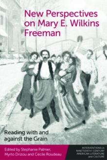 New Perspectives on Mary E. Wilkins Freeman : Reading with and Against the Grain