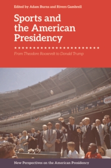 Sports and the American Presidency : From Theodore Roosevelt to Donald Trump